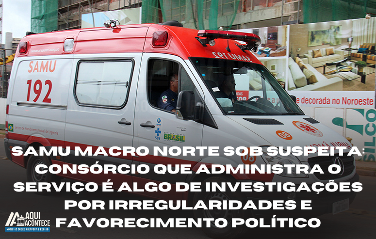 SAMU Macro Norte sob suspeita: consórcio que administra o serviço é alvo de investigações por irregularidades e favorecimento político